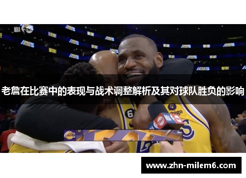 老詹在比赛中的表现与战术调整解析及其对球队胜负的影响