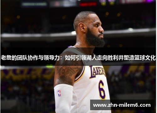 老詹的团队协作与领导力：如何引领湖人走向胜利并塑造篮球文化