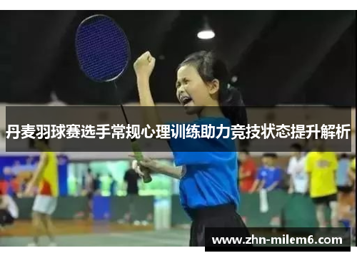 丹麦羽球赛选手常规心理训练助力竞技状态提升解析