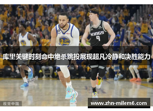 库里关键时刻命中绝杀跳投展现超凡冷静和决胜能力