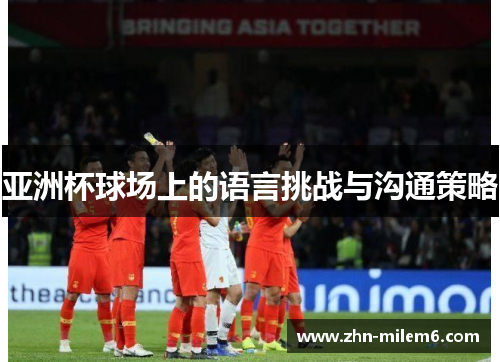 亚洲杯球场上的语言挑战与沟通策略