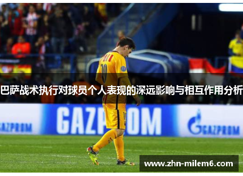 巴萨战术执行对球员个人表现的深远影响与相互作用分析