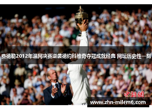 费德勒2012年温网决赛逆袭德约科维奇夺冠成就经典 网坛历史性一刻