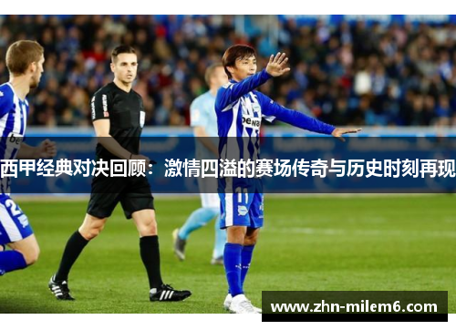 西甲经典对决回顾：激情四溢的赛场传奇与历史时刻再现