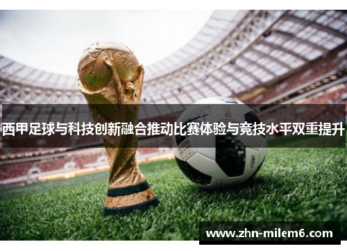 西甲足球与科技创新融合推动比赛体验与竞技水平双重提升