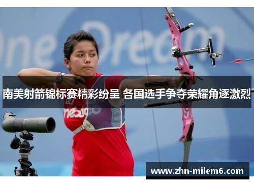 南美射箭锦标赛精彩纷呈 各国选手争夺荣耀角逐激烈