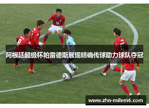 阿根廷超级杯帕雷德斯展现精确传球助力球队夺冠