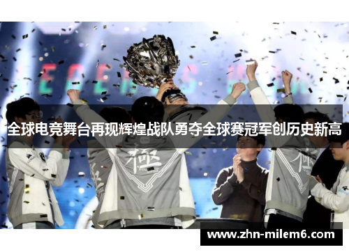 全球电竞舞台再现辉煌战队勇夺全球赛冠军创历史新高