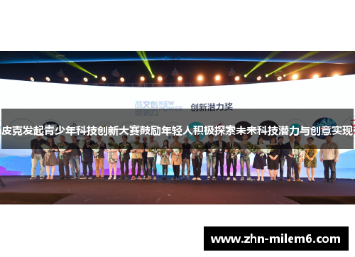 皮克发起青少年科技创新大赛鼓励年轻人积极探索未来科技潜力与创意实现