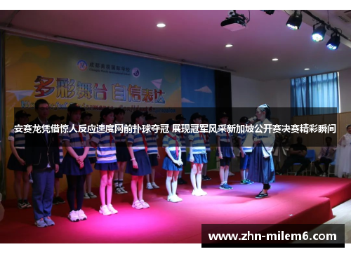 安赛龙凭借惊人反应速度网前扑球夺冠 展现冠军风采新加坡公开赛决赛精彩瞬间