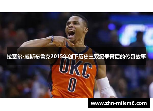 拉塞尔·威斯布鲁克2015年创下历史三双纪录背后的传奇故事