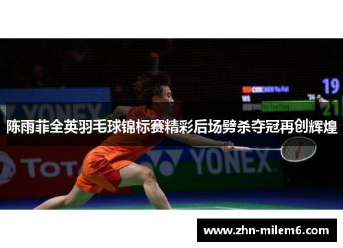 陈雨菲全英羽毛球锦标赛精彩后场劈杀夺冠再创辉煌