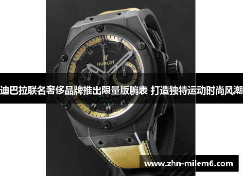 迪巴拉联名奢侈品牌推出限量版腕表 打造独特运动时尚风潮