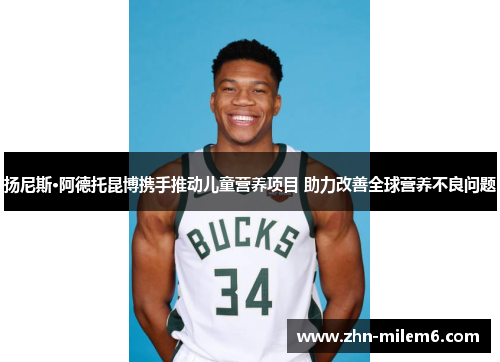 扬尼斯·阿德托昆博携手推动儿童营养项目 助力改善全球营养不良问题