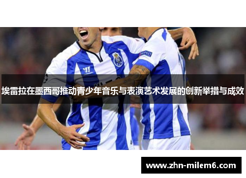 埃雷拉在墨西哥推动青少年音乐与表演艺术发展的创新举措与成效