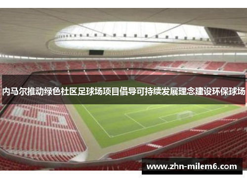 内马尔推动绿色社区足球场项目倡导可持续发展理念建设环保球场