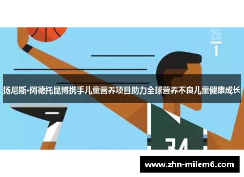 扬尼斯·阿德托昆博携手儿童营养项目助力全球营养不良儿童健康成长