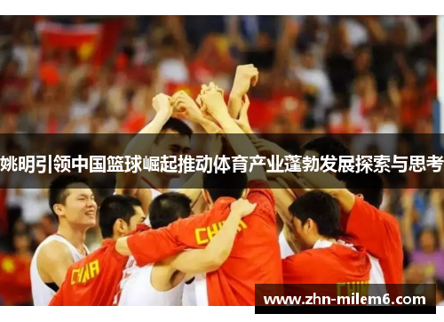 姚明引领中国篮球崛起推动体育产业蓬勃发展探索与思考