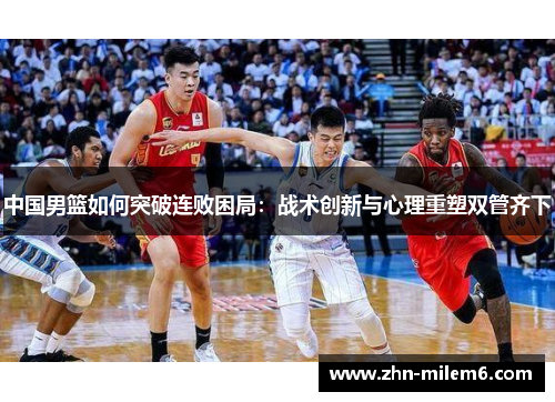 中国男篮如何突破连败困局：战术创新与心理重塑双管齐下
