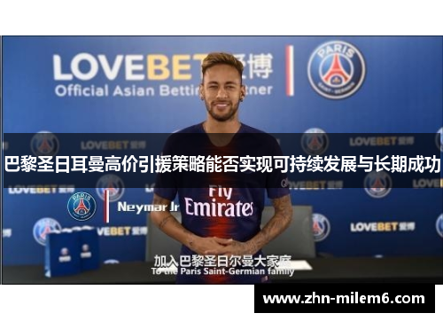 巴黎圣日耳曼高价引援策略能否实现可持续发展与长期成功