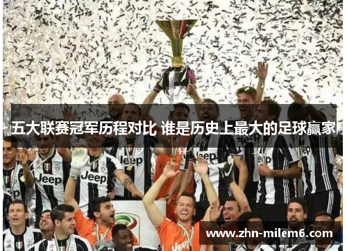五大联赛冠军历程对比 谁是历史上最大的足球赢家