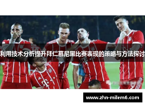 利用技术分析提升拜仁慕尼黑比赛表现的策略与方法探讨