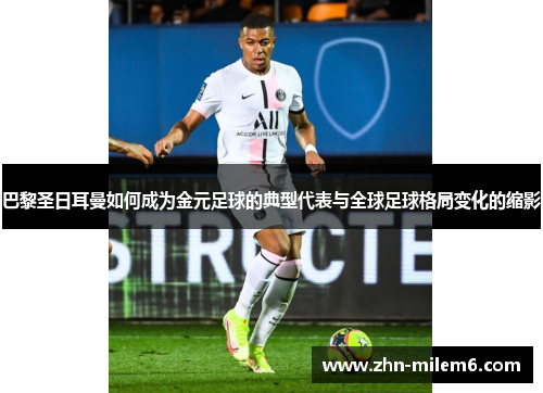 巴黎圣日耳曼如何成为金元足球的典型代表与全球足球格局变化的缩影