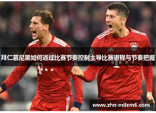 拜仁慕尼黑如何通过比赛节奏控制主导比赛进程与节奏把握