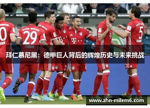 拜仁慕尼黑：德甲巨人背后的辉煌历史与未来挑战