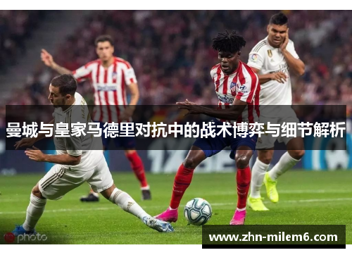 曼城与皇家马德里对抗中的战术博弈与细节解析