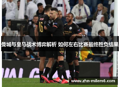 曼城与皇马战术博弈解析 如何左右比赛最终胜负结果