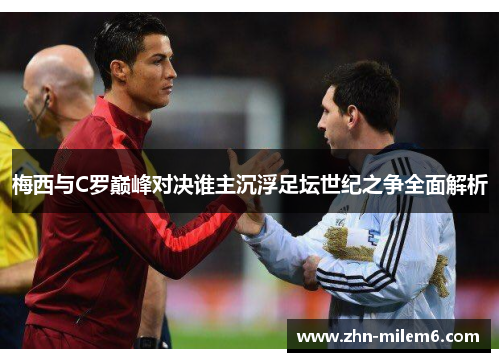 梅西与C罗巅峰对决谁主沉浮足坛世纪之争全面解析