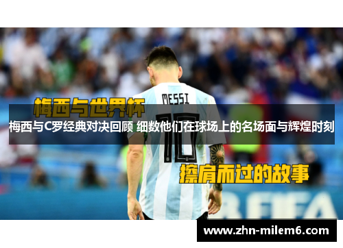 梅西与C罗经典对决回顾 细数他们在球场上的名场面与辉煌时刻