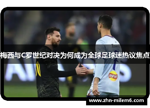 梅西与C罗世纪对决为何成为全球足球迷热议焦点