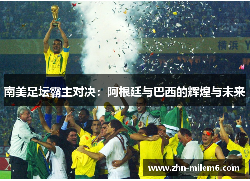 南美足坛霸主对决：阿根廷与巴西的辉煌与未来
