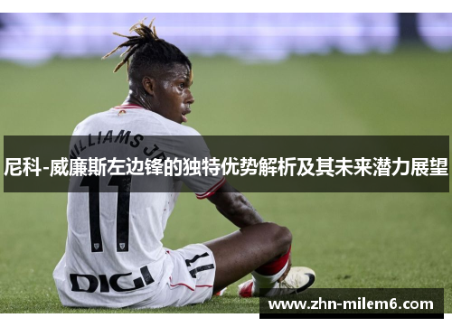 尼科-威廉斯左边锋的独特优势解析及其未来潜力展望