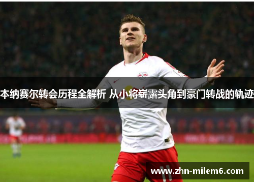 本纳赛尔转会历程全解析 从小将崭露头角到豪门转战的轨迹