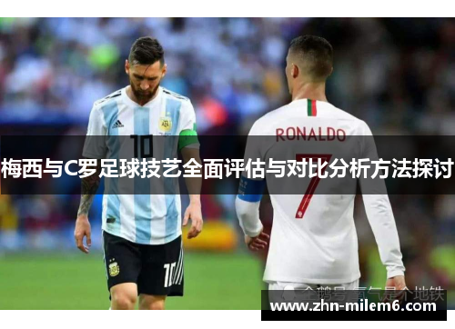 梅西与C罗足球技艺全面评估与对比分析方法探讨