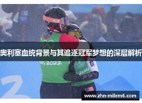 奥利塞血统背景与其追逐冠军梦想的深层解析