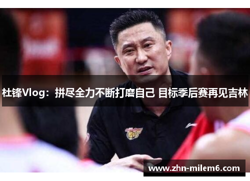 杜锋Vlog：拼尽全力不断打磨自己 目标季后赛再见吉林