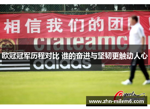 欧冠冠军历程对比 谁的奋进与坚韧更触动人心