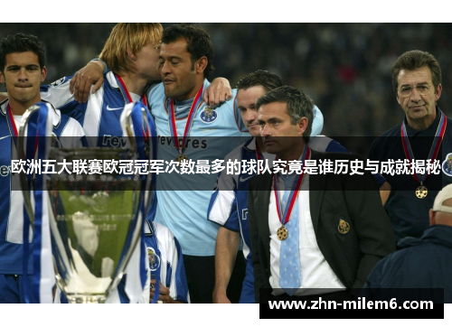 欧洲五大联赛欧冠冠军次数最多的球队究竟是谁历史与成就揭秘
