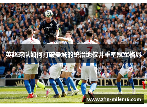 英超球队如何打破曼城的统治地位并重塑冠军格局