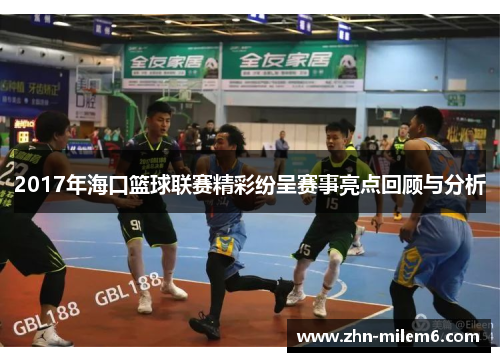 2017年海口篮球联赛精彩纷呈赛事亮点回顾与分析