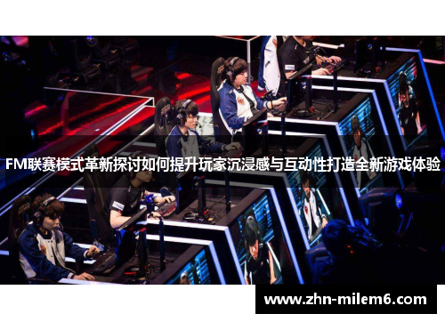 FM联赛模式革新探讨如何提升玩家沉浸感与互动性打造全新游戏体验