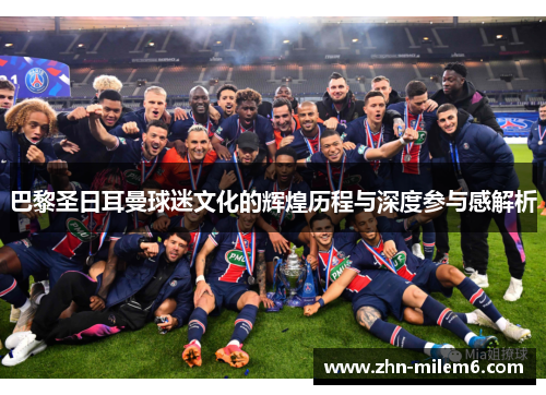 巴黎圣日耳曼球迷文化的辉煌历程与深度参与感解析