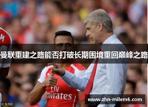 曼联重建之路能否打破长期困境重回巅峰之路