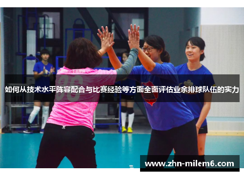 如何从技术水平阵容配合与比赛经验等方面全面评估业余排球队伍的实力