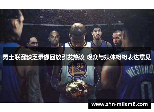 勇士联赛缺乏录像回放引发热议 观众与媒体纷纷表达意见