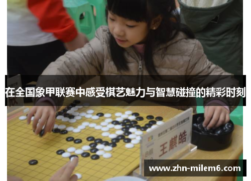 在全国象甲联赛中感受棋艺魅力与智慧碰撞的精彩时刻